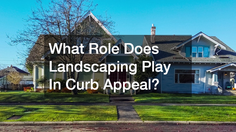 What Role Does Landscaping Play In Curb Appeal?