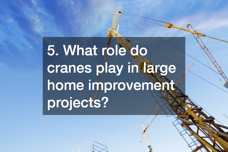 5. What role do cranes play in large home improvement projects?