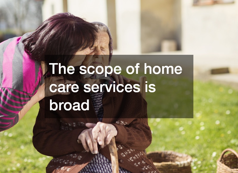 The scope of home care services is broad
