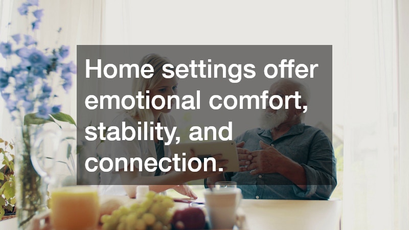 Home settings offer emotional comfort, stability, and connection.