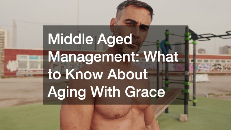 Middle Aged Management: What to Know About Aging With Grace