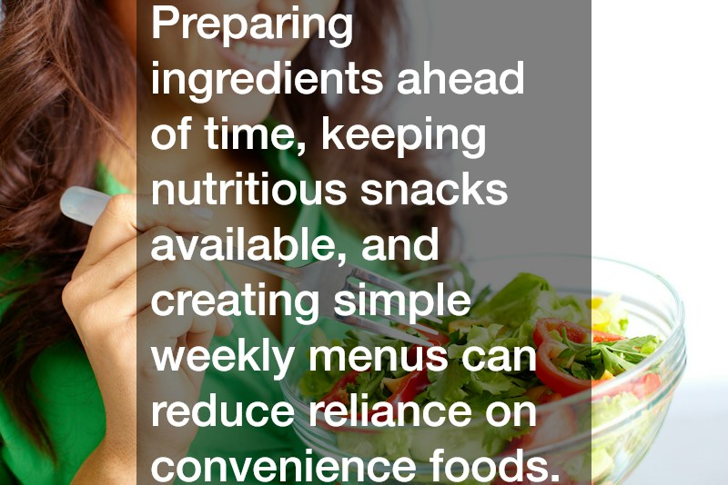 Preparing ingredients ahead of time, keeping nutritious snacks available, and creating simple weekly menus can reduce reliance on convenience foods.