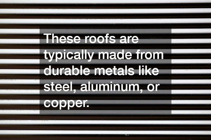 These roofs are typically made from durable metals like steel, aluminum, or copper.