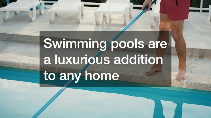 Swimming pools are a luxurious addition to any home