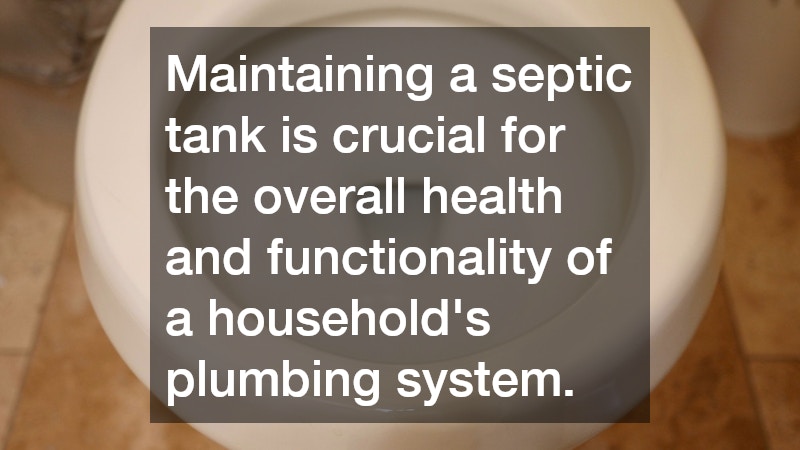 Maintaining a septic tank is crucial for the overall health and functionality of a household’s plumbing system.