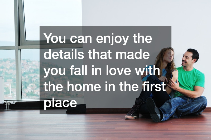 You can enjoy the details that made you fall in love with the home in the first place