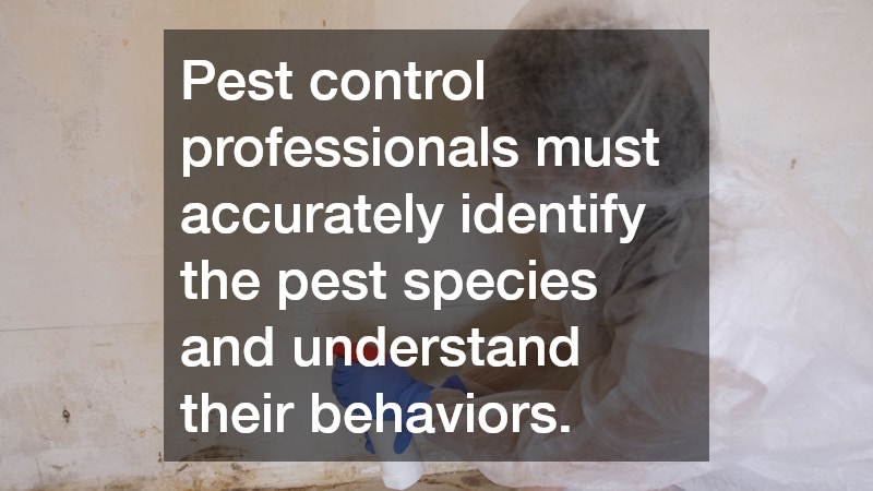Pest control professionals must accurately identify the pest species and understand their behaviors.
