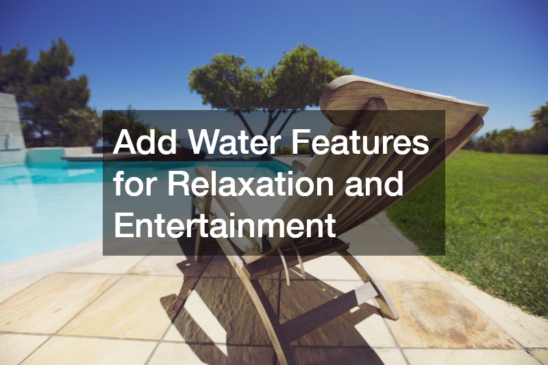 Add Water Features for Relaxation and Entertainment