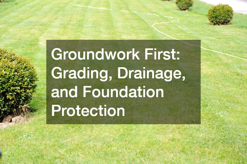 Groundwork First: Grading, Drainage, and Foundation Protection