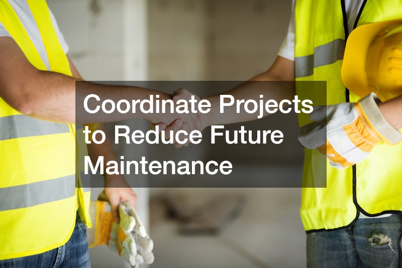 Coordinate Projects to Reduce Future Maintenance