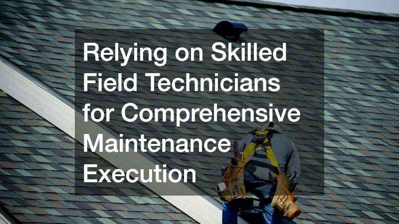 Relying on Skilled Field Technicians for Comprehensive Maintenance Execution