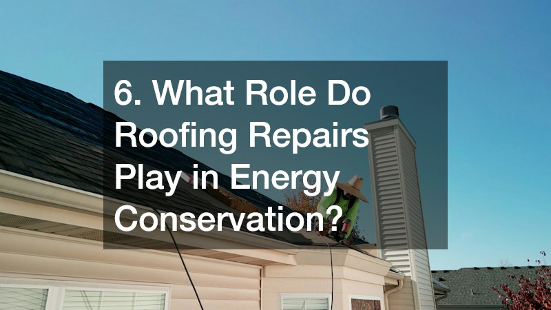 6. What Role Do Roofing Repairs Play in Energy Conservation?