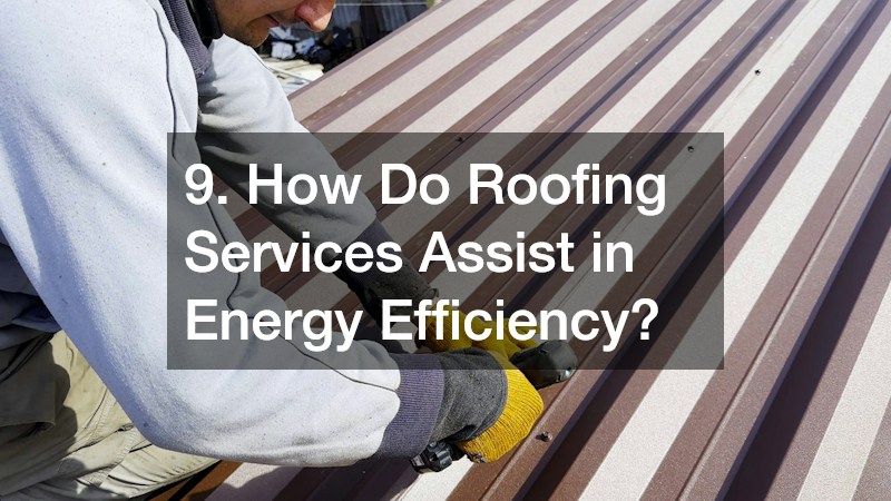 9. How Do Roofing Services Assist in Energy Efficiency?