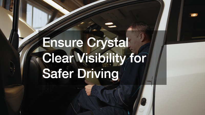 Ensure Crystal Clear Visibility for Safer Driving