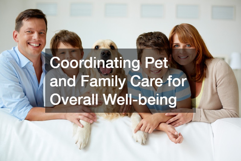 Coordinating Pet and Family Care for Overall Well-being