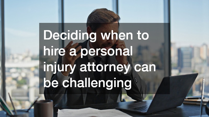 Deciding when to hire a personal injury attorney can be challenging