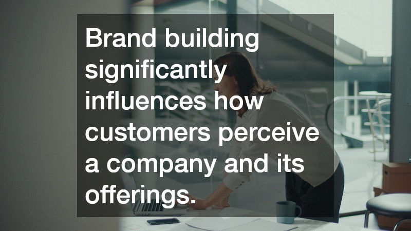Brand building significantly influences how customers perceive a company and its offerings.