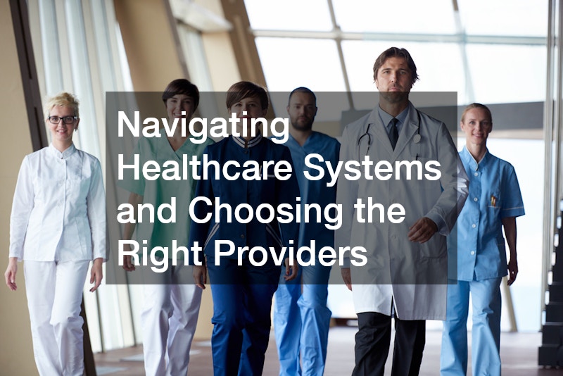 Navigating Healthcare Systems and Choosing the Right Providers