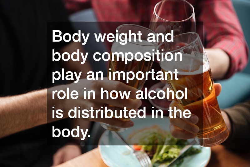 Body weight and body composition play an important role in how alcohol is distributed in the body.