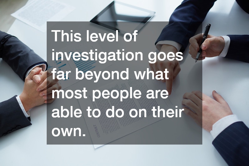 This level of investigation goes far beyond what most people are able to do on their own.