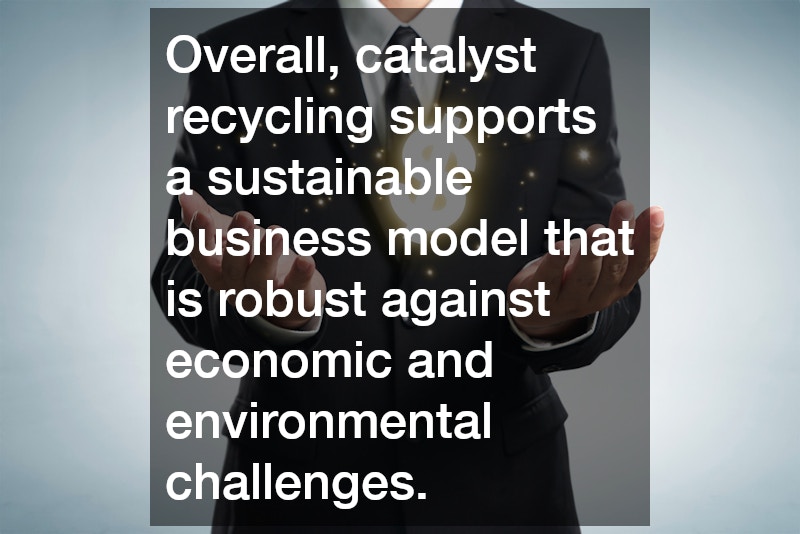 Overall, catalyst recycling supports a sustainable business model that is robust against economic and environmental challenges.