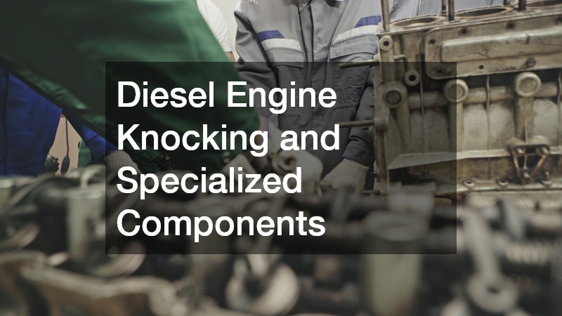 Diesel Engine Knocking and Specialized Components