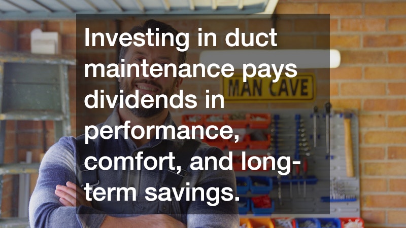 Investing in duct maintenance pays dividends in performance, comfort, and long-term savings.
