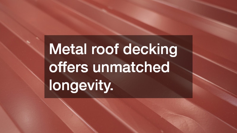 Metal roof decking offers unmatched longevity.