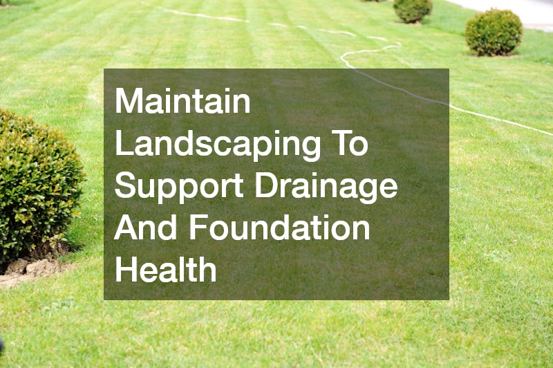 Maintain Landscaping To Support Drainage And Foundation Health