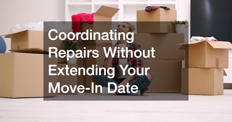 Coordinating Repairs Without Extending Your Move-In Date