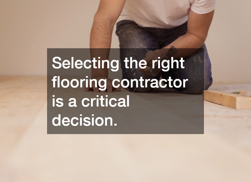 Selecting the right flooring contractor is a critical decision.