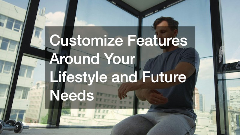 Customize Features Around Your Lifestyle and Future Needs