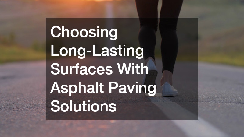 Choosing Long-Lasting Surfaces With Asphalt Paving Solutions