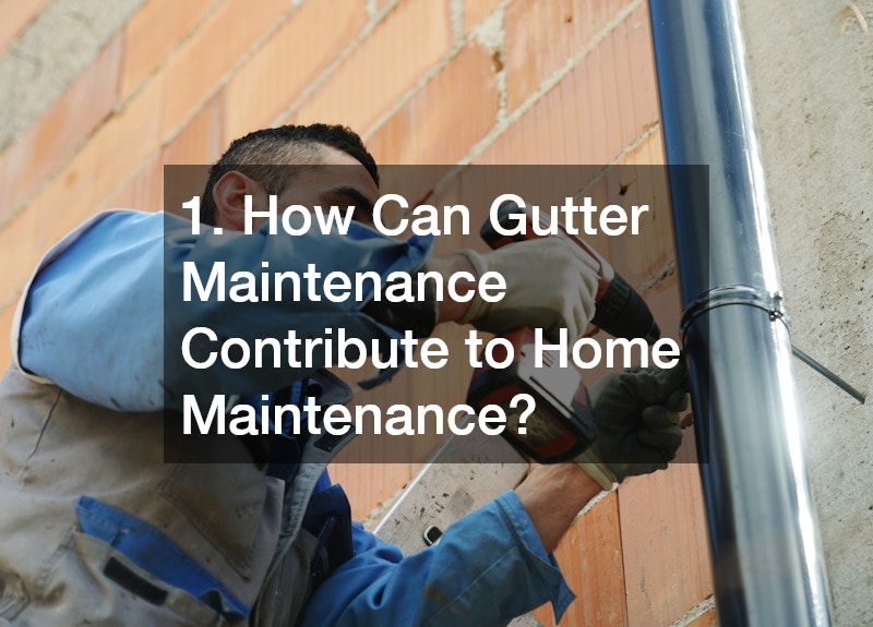 1. How Can Gutter Maintenance Contribute to Home Maintenance?