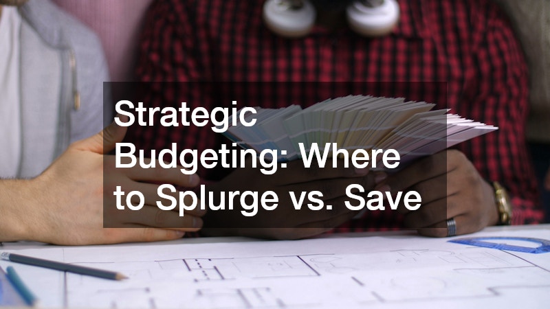 Strategic Budgeting: Where to Splurge vs. Save