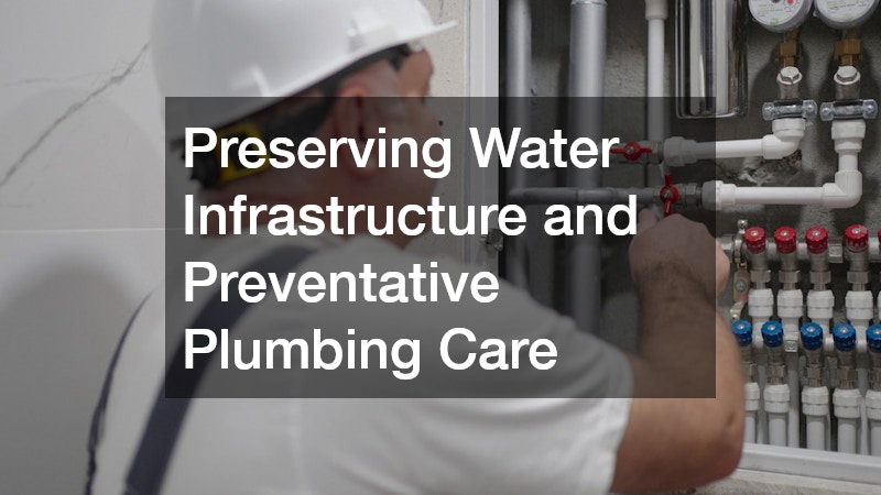 Preserving Water Infrastructure and Preventative Plumbing Care