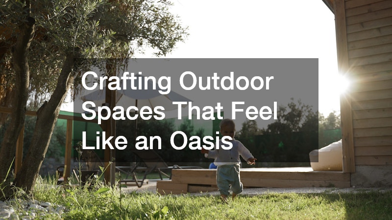 Crafting Outdoor Spaces That Feel Like an Oasis