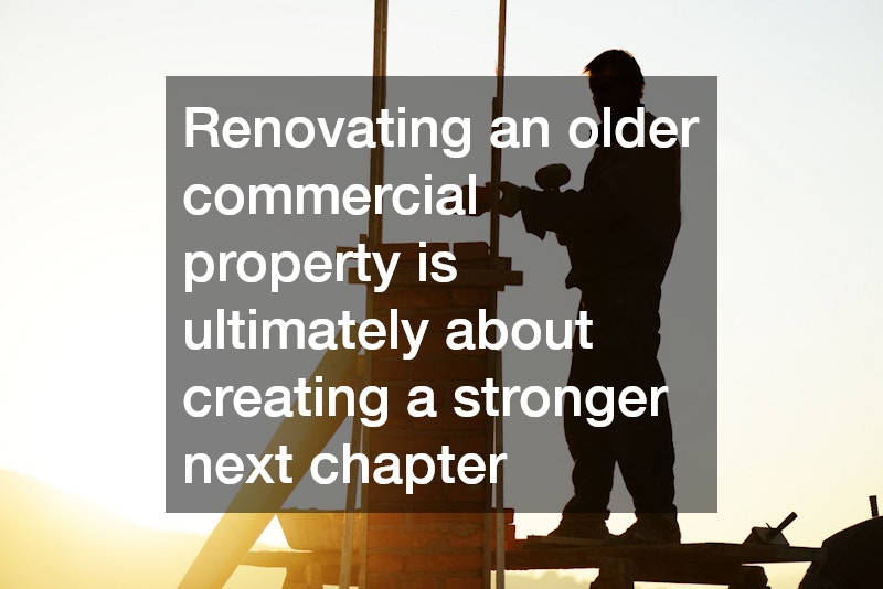 Renovating an older commercial property is ultimately about creating a stronger next chapter
