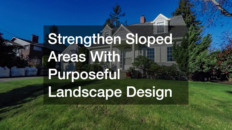Strengthen Sloped Areas With Purposeful Landscape Design