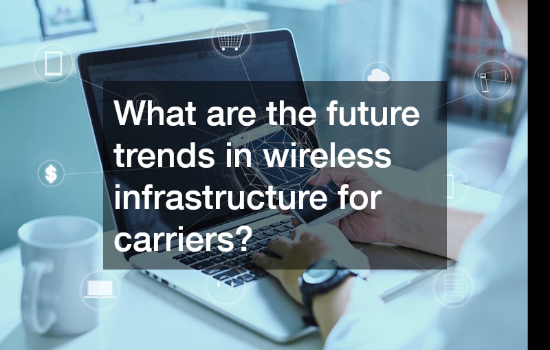 What are the future trends in wireless infrastructure for carriers?