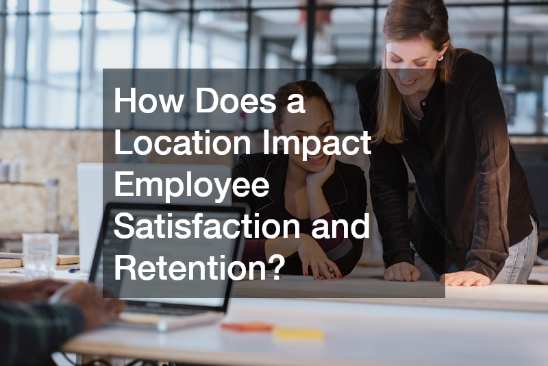 How Does a Location Impact Employee Satisfaction and Retention?