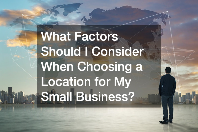What Factors Should I Consider When Choosing a Location for My Small Business?