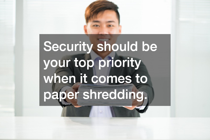 Security should be your top priority when it comes to paper shredding.