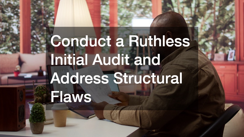 Conduct a Ruthless Initial Audit and Address Structural Flaws
