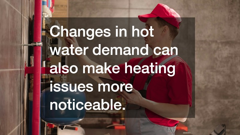 Changes in hot water demand can also make heating issues more noticeable.