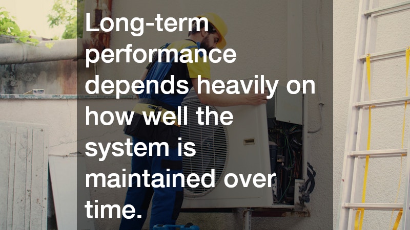 Long-term performance depends heavily on how well the system is maintained over time.
