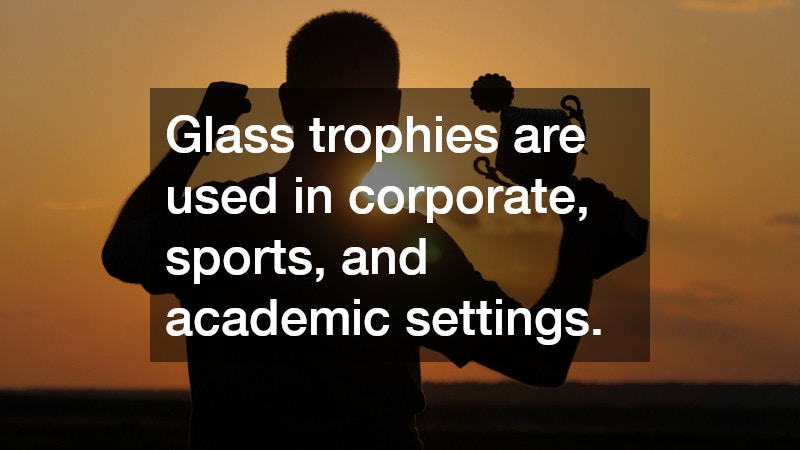Glass trophies are used in corporate, sports, and academic settings.