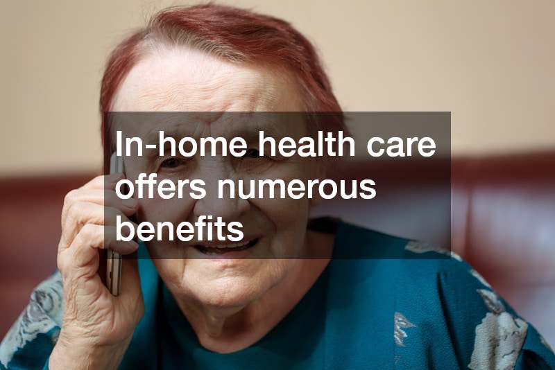 In-home health care offers numerous benefits