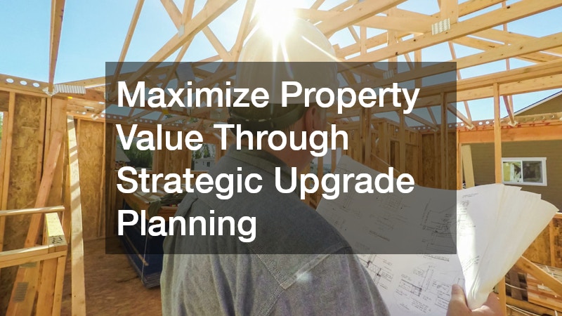 Maximize Property Value Through Strategic Upgrade Planning