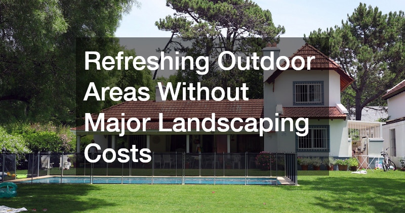 Refreshing Outdoor Areas Without Major Landscaping Costs